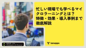 忙しい現場でも学べるマイクロラーニングとは？特徴・効果・導入事例まで徹底解説